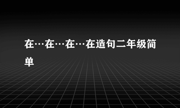 在…在…在…在造句二年级简单