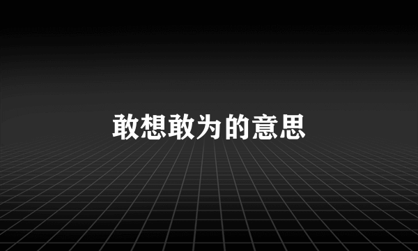敢想敢为的意思
