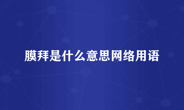 膜拜是什么意思网络用语