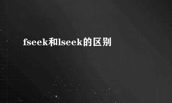 fseek和lseek的区别