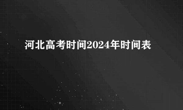 河北高考时间2024年时间表