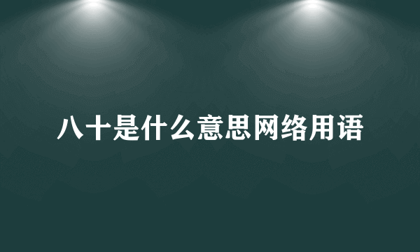 八十是什么意思网络用语