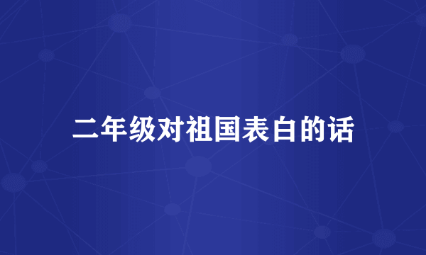 二年级对祖国表白的话