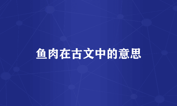 鱼肉在古文中的意思