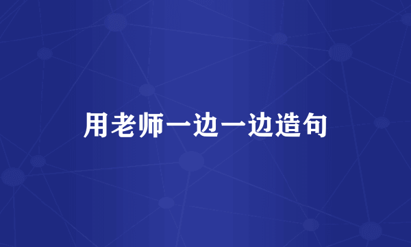 用老师一边一边造句