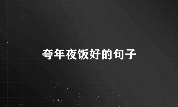 夸年夜饭好的句子