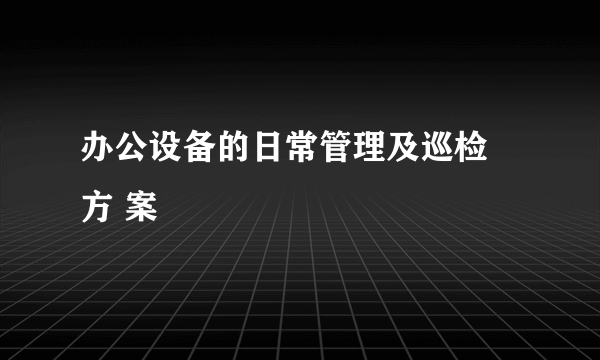 办公设备的日常管理及巡检 方 案