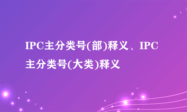 IPC主分类号(部)释义、IPC主分类号(大类)释义