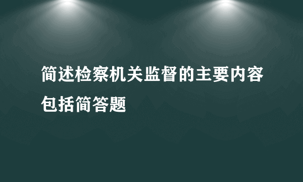 简述检察机关监督的主要内容包括简答题