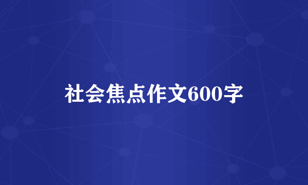 社会焦点作文600字