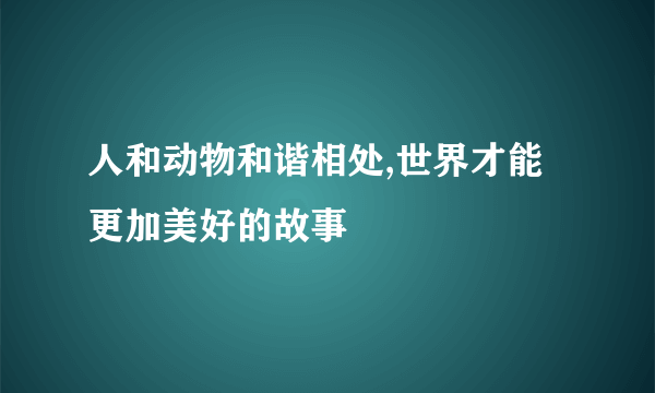 人和动物和谐相处,世界才能更加美好的故事
