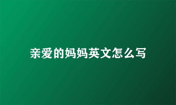 亲爱的妈妈英文怎么写