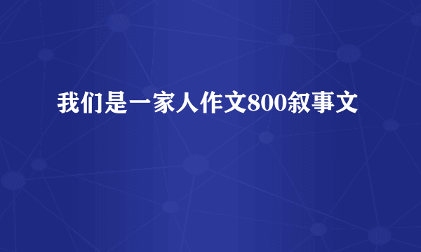 我们是一家人作文800叙事文