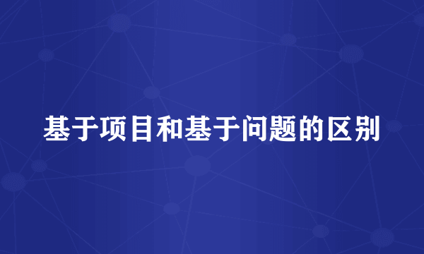 基于项目和基于问题的区别