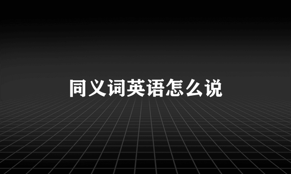 同义词英语怎么说