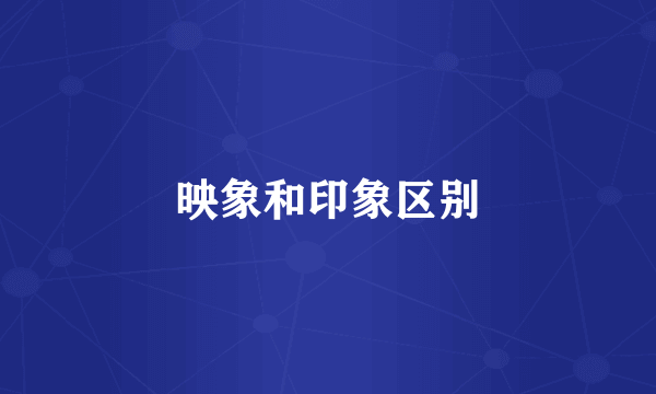 映象和印象区别