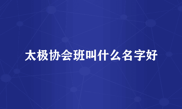 太极协会班叫什么名字好