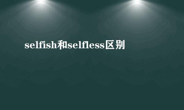 selfish和selfless区别