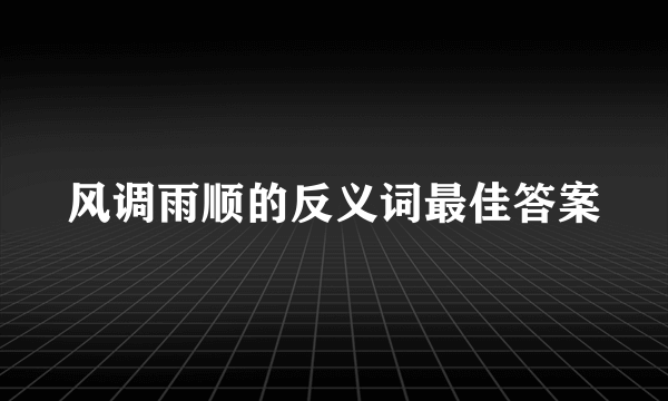风调雨顺的反义词最佳答案