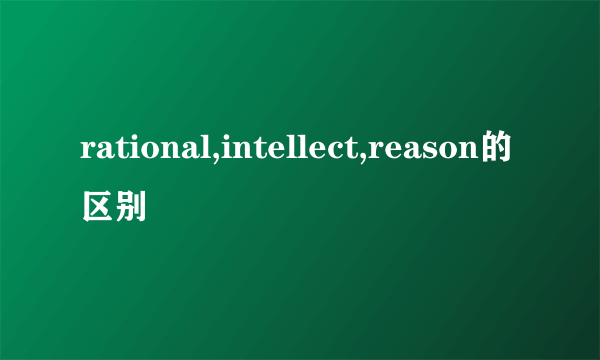 rational,intellect,reason的区别