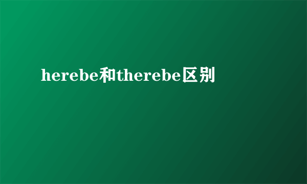 herebe和therebe区别