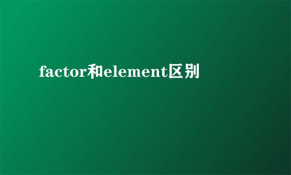 factor和element区别