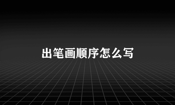 出笔画顺序怎么写