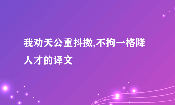 我劝天公重抖擞,不拘一格降人才的译文