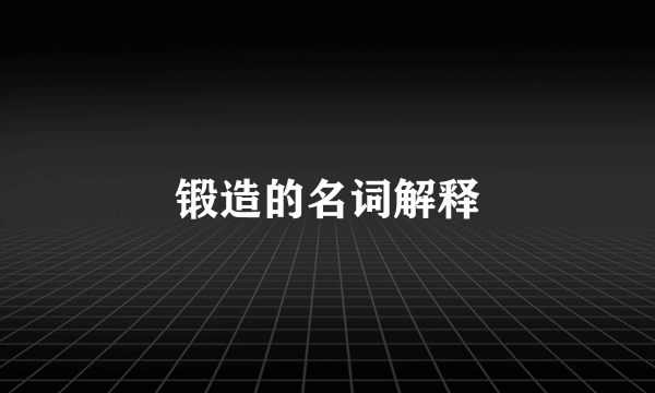 锻造的名词解释