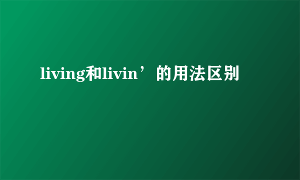 living和livin’的用法区别