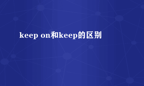 keep on和keep的区别