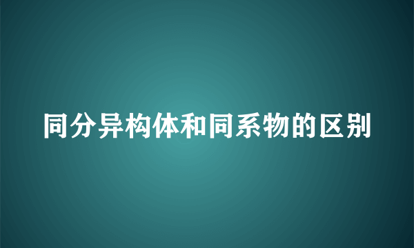 同分异构体和同系物的区别