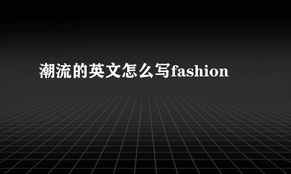 潮流的英文怎么写fashion