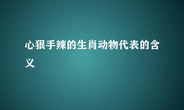 心狠手辣的生肖动物代表的含义