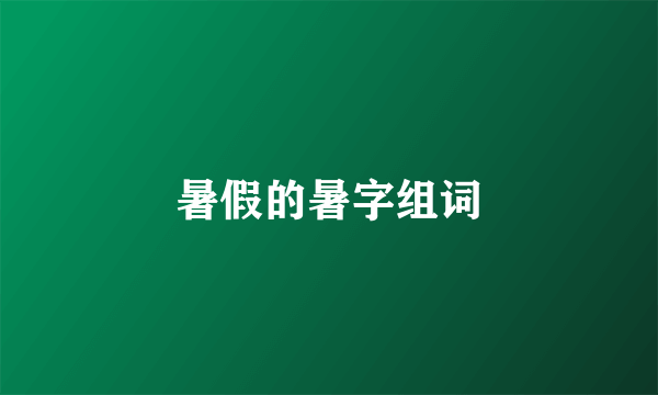 暑假的暑字组词
