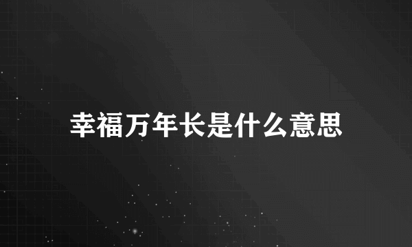 幸福万年长是什么意思