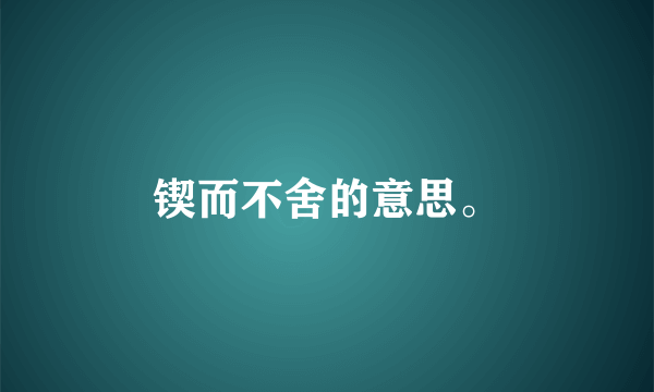 锲而不舍的意思。