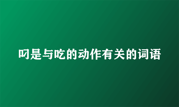 叼是与吃的动作有关的词语