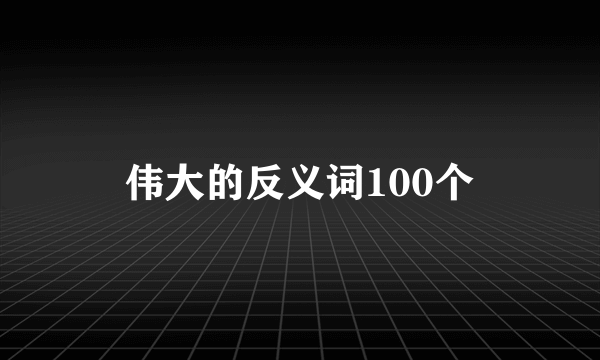 伟大的反义词100个