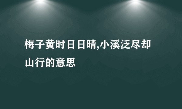 梅子黄时日日晴,小溪泛尽却山行的意思