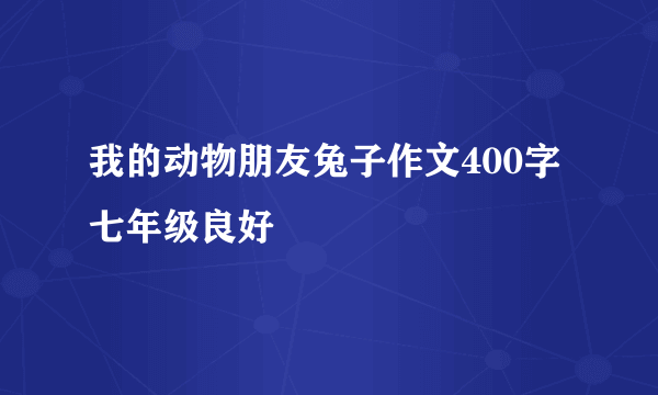 我的动物朋友兔子作文400字七年级良好