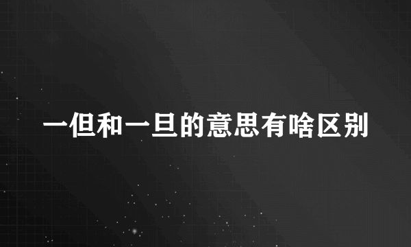 一但和一旦的意思有啥区别