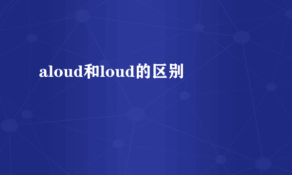 aloud和loud的区别