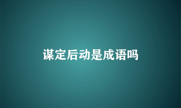 谋定后动是成语吗
