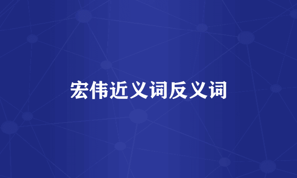 宏伟近义词反义词