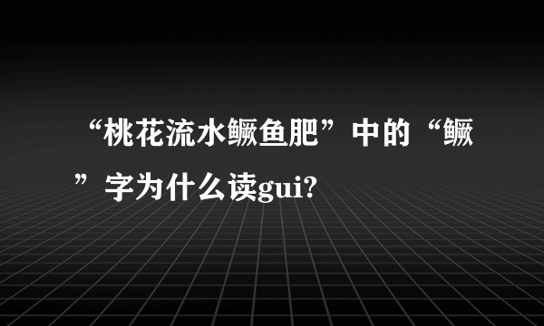 “桃花流水鳜鱼肥”中的“鳜”字为什么读gui?