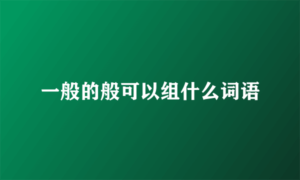 一般的般可以组什么词语