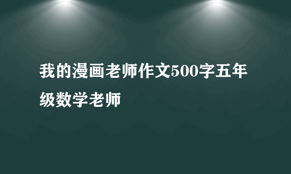 我的漫画老师作文500字五年级数学老师