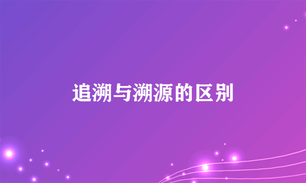 追溯与溯源的区别