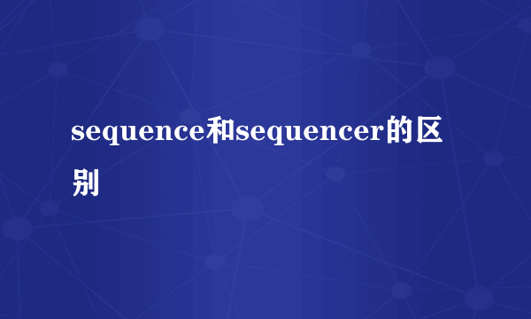 sequence和sequencer的区别